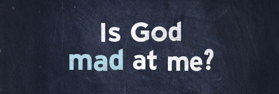 Is God mad at&nbsp;me?